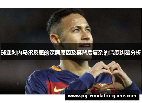 球迷对内马尔反感的深层原因及其背后复杂的情感纠葛分析