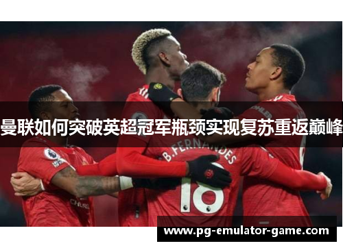 曼联如何突破英超冠军瓶颈实现复苏重返巅峰 曼联如何突破英超冠军瓶颈实现复苏重返巅峰