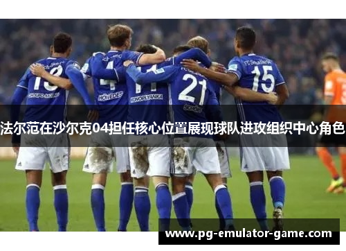 法尔范在沙尔克04担任核心位置展现球队进攻组织中心角色