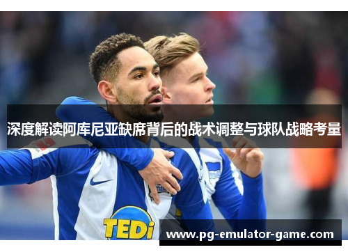 深度解读阿库尼亚缺席背后的战术调整与球队战略考量