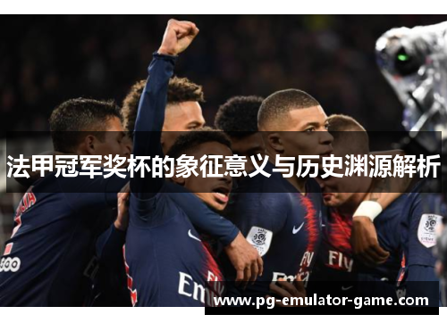 法甲冠军奖杯的象征意义与历史渊源解析