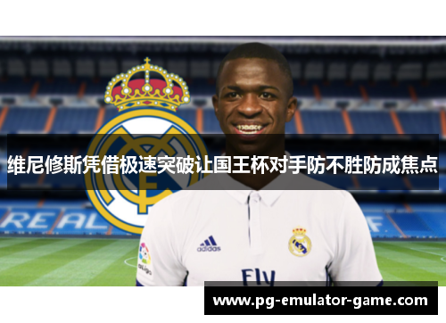 维尼修斯凭借极速突破让国王杯对手防不胜防成焦点