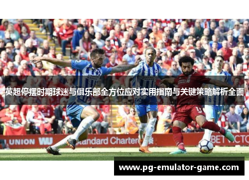 英超停摆时期球迷与俱乐部全方位应对实用指南与关键策略解析全面 英超停摆时期球迷与俱乐部全方位应对实用指南与关键策略解析全面