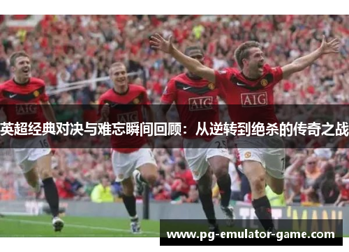 英超经典对决与难忘瞬间回顾：从逆转到绝杀的传奇之战