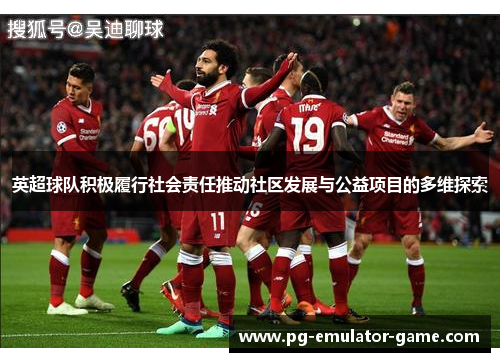 英超球队积极履行社会责任推动社区发展与公益项目的多维探索