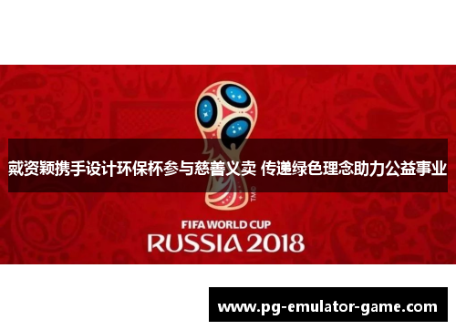 戴资颖携手设计环保杯参与慈善义卖 传递绿色理念助力公益事业 戴资颖携手设计环保杯参与慈善义卖 传递绿色理念助力公益事业