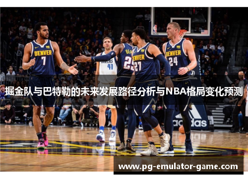 掘金队与巴特勒的未来发展路径分析与NBA格局变化预测