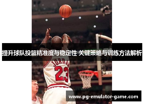 提升球队投篮精准度与稳定性 关键策略与训练方法解析