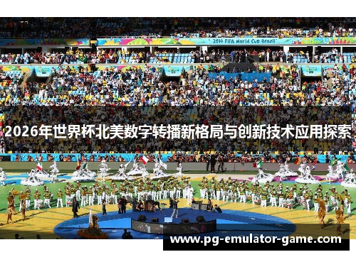 2026年世界杯北美数字转播新格局与创新技术应用探索