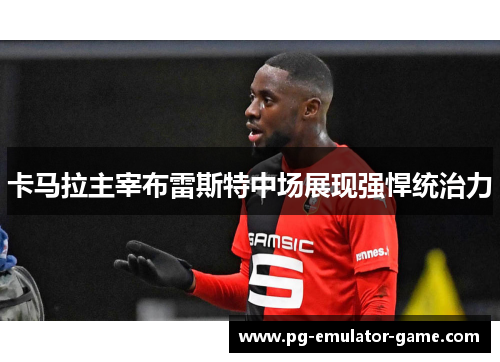 卡马拉主宰布雷斯特中场展现强悍统治力