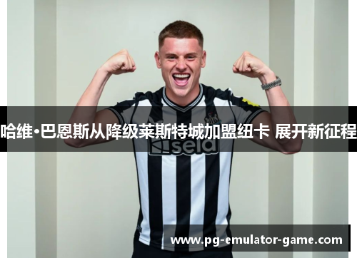 哈维·巴恩斯从降级莱斯特城加盟纽卡 展开新征程