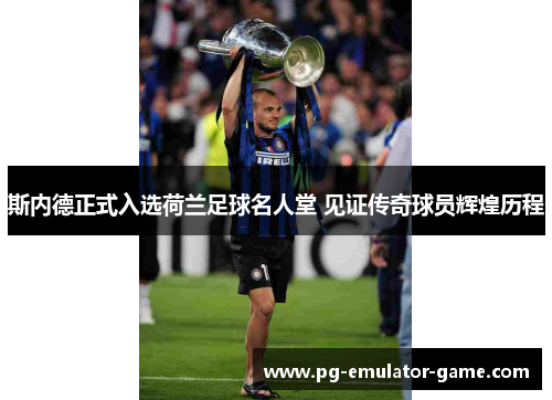 斯内德正式入选荷兰足球名人堂 见证传奇球员辉煌历程