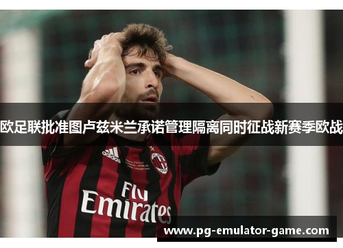 欧足联批准图卢兹米兰承诺管理隔离同时征战新赛季欧战 欧足联批准图卢兹米兰承诺管理隔离同时征战新赛季欧战