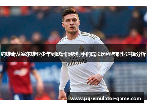 约维奇从塞尔维亚少年到欧洲顶级射手的成长历程与职业选择分析