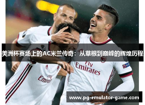 美洲杯赛场上的AC米兰传奇：从草根到巅峰的辉煌历程