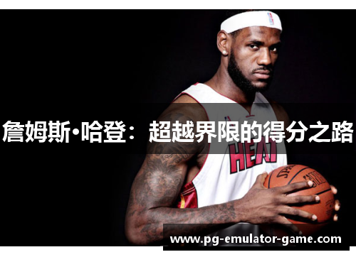 詹姆斯·哈登：超越界限的得分之路