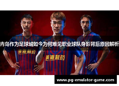 青岛作为足球城如今为何难见职业球队身影背后原因解析