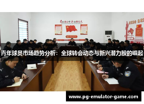 青年球员市场趋势分析：全球转会动态与新兴潜力股的崛起